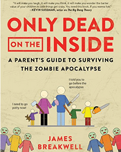 Only Dead on the Inside: A Parent's Guide to Surviving the Zombie Apocalypse