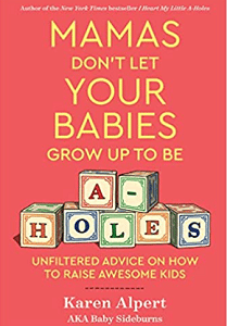 Mamas Don't Let Your Babies Grow Up To Be A-Holes: Unfiltered Advice on How to Raise Awesome Kids